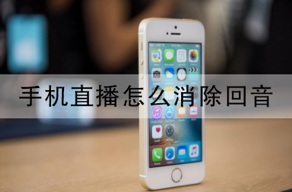 手机直播怎么消除回音 这些方法都可以帮忙 手机直播怎么消除回音 这些方法都可以帮忙